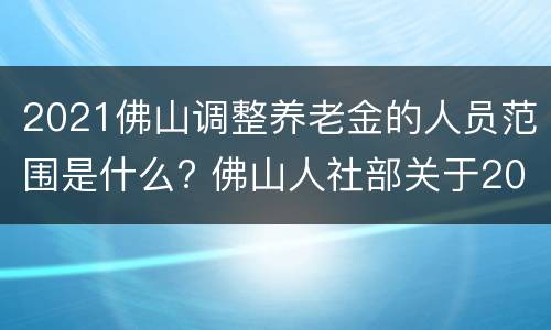 2021佛山调整养老金的人员范围是什么? 佛山人社部关于2021年补发养老金