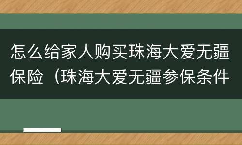 怎么给家人购买珠海大爱无疆保险（珠海大爱无疆参保条件）