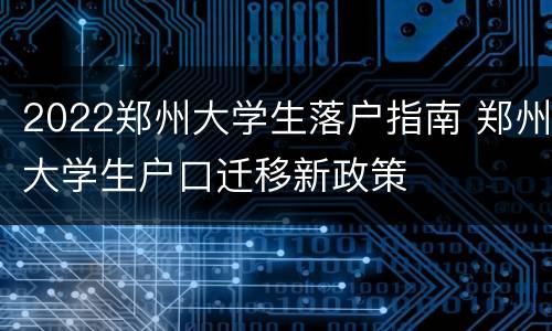 2022郑州大学生落户指南 郑州大学生户口迁移新政策