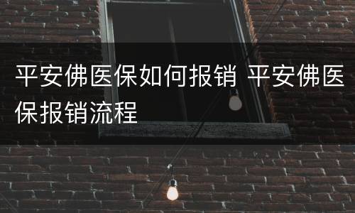 平安佛医保如何报销 平安佛医保报销流程