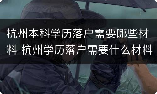杭州本科学历落户需要哪些材料 杭州学历落户需要什么材料