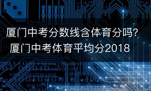 厦门中考分数线含体育分吗？ 厦门中考体育平均分2018