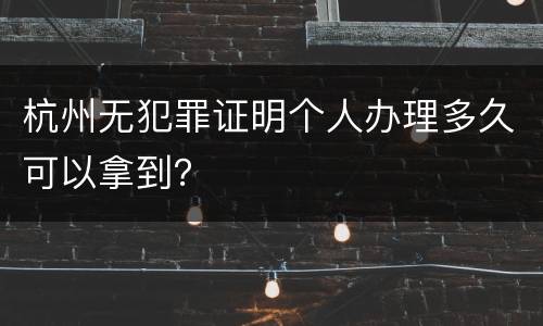 杭州无犯罪证明个人办理多久可以拿到？