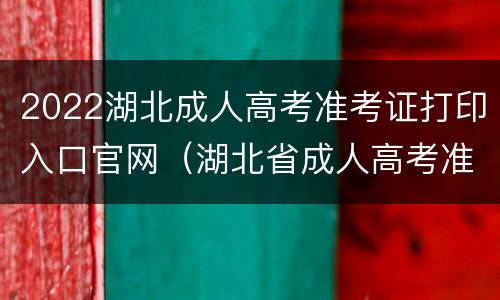 2022湖北成人高考准考证打印入口官网（湖北省成人高考准考证）