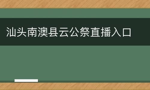 汕头南澳县云公祭直播入口