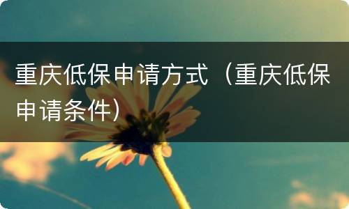 重庆低保申请方式（重庆低保申请条件）