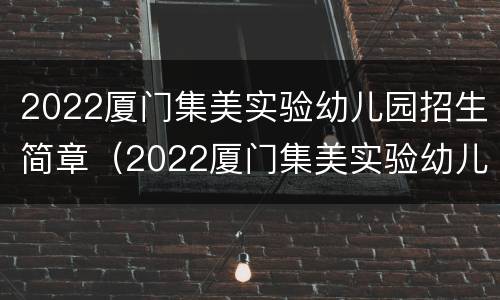 2022厦门集美实验幼儿园招生简章（2022厦门集美实验幼儿园招生简章视频）