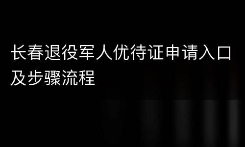 长春退役军人优待证申请入口及步骤流程
