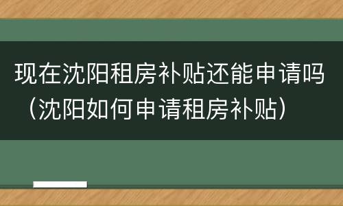 现在沈阳租房补贴还能申请吗（沈阳如何申请租房补贴）