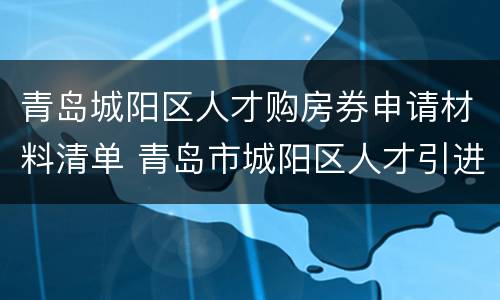 青岛城阳区人才购房券申请材料清单 青岛市城阳区人才引进购房
