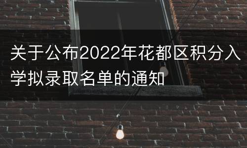 关于公布2022年花都区积分入学拟录取名单的通知