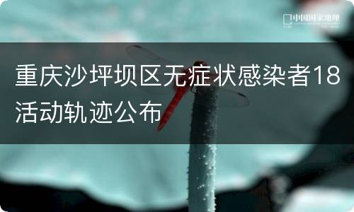 重庆沙坪坝区无症状感染者18活动轨迹公布
