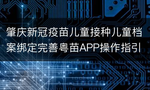 肇庆新冠疫苗儿童接种儿童档案绑定完善粤苗APP操作指引