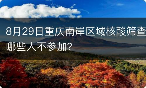 8月29日重庆南岸区域核酸筛查哪些人不参加？