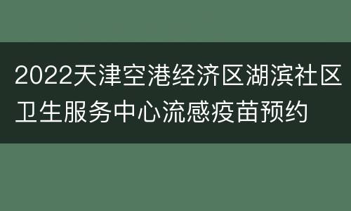 2022天津空港经济区湖滨社区卫生服务中心流感疫苗预约