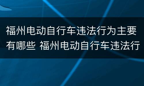 福州电动自行车违法行为主要有哪些 福州电动自行车违法行为主要有哪些类型