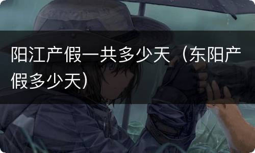 阳江产假一共多少天（东阳产假多少天）