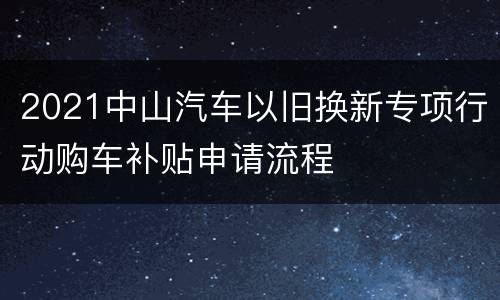 2021中山汽车以旧换新专项行动购车补贴申请流程
