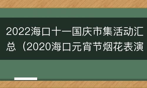 2022海口十一国庆市集活动汇总（2020海口元宵节烟花表演）