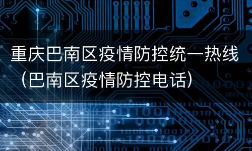 重庆巴南区疫情防控统一热线（巴南区疫情防控电话）