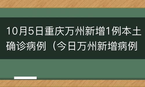 10月5日重庆万州新增1例本土确诊病例（今日万州新增病例）