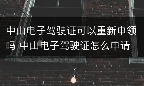 中山电子驾驶证可以重新申领吗 中山电子驾驶证怎么申请