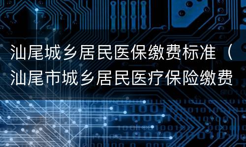 汕尾城乡居民医保缴费标准（汕尾市城乡居民医疗保险缴费）
