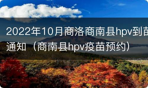 2022年10月商洛商南县hpv到苗通知（商南县hpv疫苗预约）