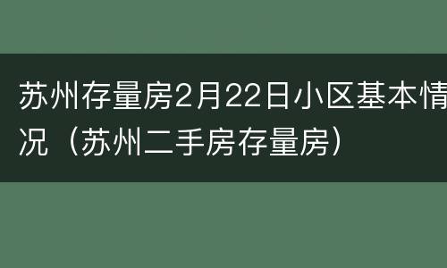 苏州存量房2月22日小区基本情况（苏州二手房存量房）