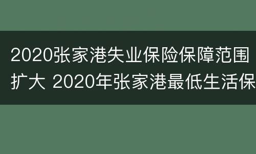 2020张家港失业保险保障范围扩大 2020年张家港最低生活保障