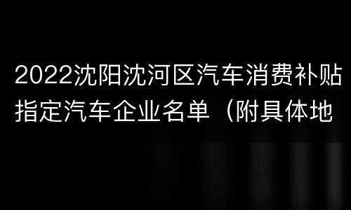 2022沈阳沈河区汽车消费补贴指定汽车企业名单（附具体地址）