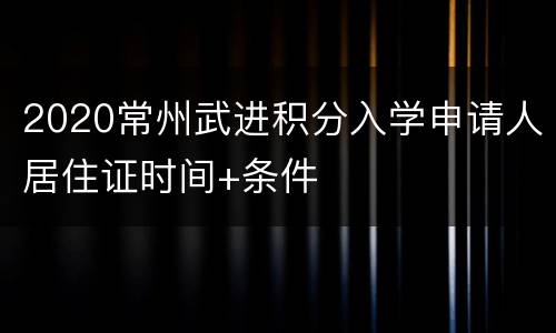 2020常州武进积分入学申请人居住证时间+条件