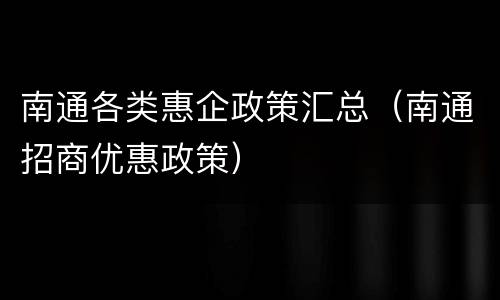 南通各类惠企政策汇总（南通招商优惠政策）