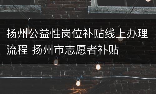 扬州公益性岗位补贴线上办理流程 扬州市志愿者补贴