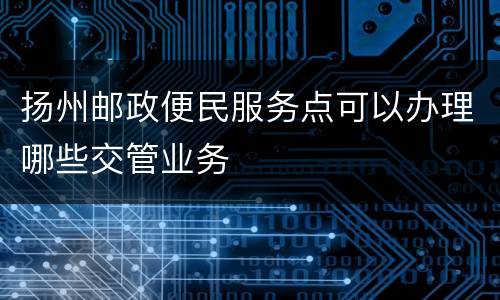 扬州邮政便民服务点可以办理哪些交管业务