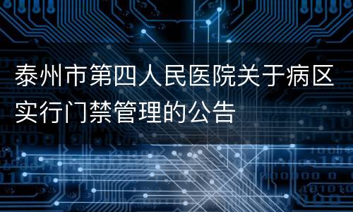 泰州市第四人民医院关于病区实行门禁管理的公告