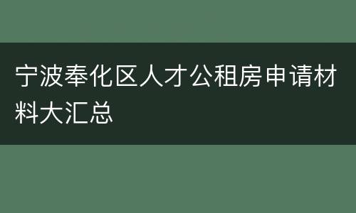 宁波奉化区人才公租房申请材料大汇总