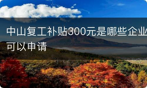 中山复工补贴300元是哪些企业可以申请