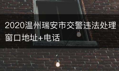 2020温州瑞安市交警违法处理窗口地址+电话
