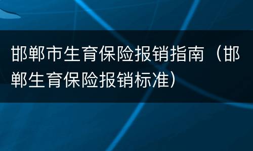 邯郸市生育保险报销指南（邯郸生育保险报销标准）