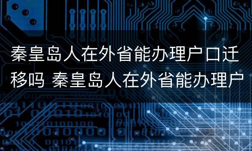 秦皇岛人在外省能办理户口迁移吗 秦皇岛人在外省能办理户口迁移吗需要什么