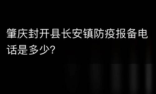 肇庆封开县长安镇防疫报备电话是多少？