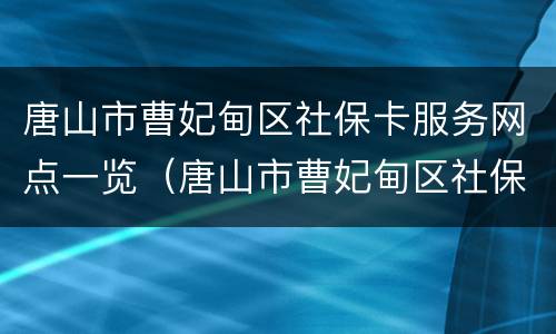 唐山市曹妃甸区社保卡服务网点一览（唐山市曹妃甸区社保局电话）