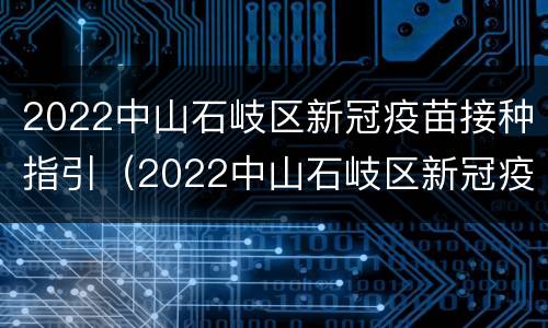 2022中山石岐区新冠疫苗接种指引（2022中山石岐区新冠疫苗接种指引电话）