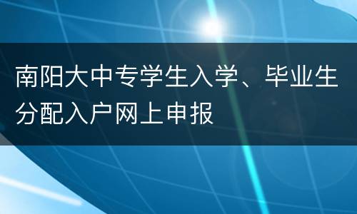 南阳大中专学生入学、毕业生分配入户网上申报
