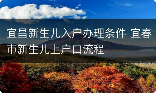 宜昌新生儿入户办理条件 宜春市新生儿上户口流程