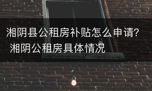 湘阴县公租房补贴怎么申请？ 湘阴公租房具体情况