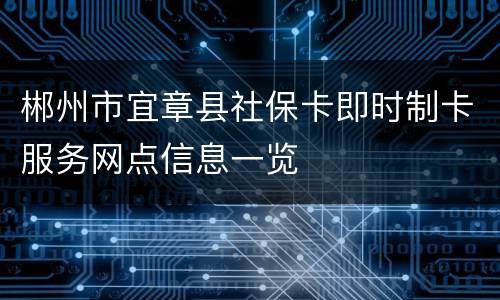 郴州市宜章县社保卡即时制卡服务网点信息一览
