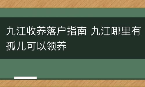 九江收养落户指南 九江哪里有孤儿可以领养