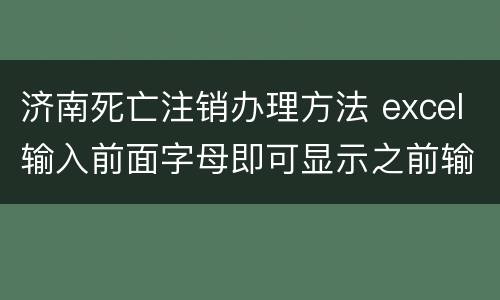 济南死亡注销办理方法 excel输入前面字母即可显示之前输入过的信息